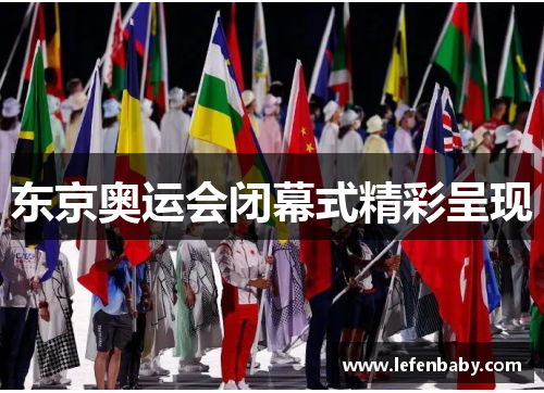 东京奥运会闭幕式精彩呈现