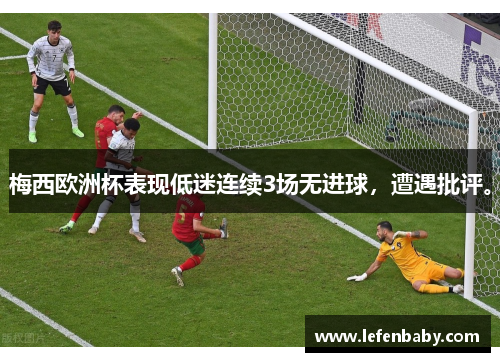 梅西欧洲杯表现低迷连续3场无进球，遭遇批评。